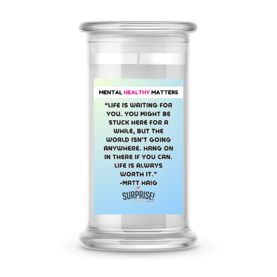 LIFE IS WAITING FOR YOU.  YOU MIGHT BE STUCK HERE FOR A WHILE, BUT THE WORLD ISN'T GOING ANYWHERE. HANG ONIN THERE IF YOU CAN. LIFE IS ALWAYS WORTH IT. | MENTAL HEALTH CANDLES