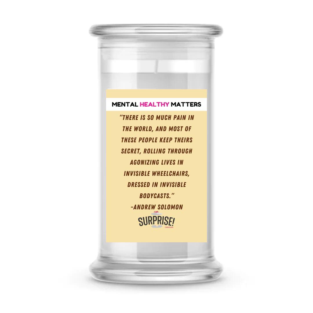 THERE IS SO MUCH PAIN IN  THE WORLD, AND MOST OF THESE PEOPLE KEEP THEIRS SECRET, ROALLING THROUGH AGONIZING LIVES IN INVISIBLE WHEELCHAIRS, DRESSED IN INVISIBLE BODYCASTS.     | MENTAL HEALTH CANDLES