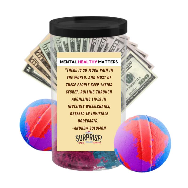 THERE IS SO MUCH PAIN IN  THE WORLD, AND MOST OF THESE PEOPLE KEEP THEIRS SECRET, ROALLING THROUGH AGONIZING LIVES IN INVISIBLE WHEELCHAIRS, DRESSED IN INVISIBLE BODYCASTS.     | MENTAL HEALTH CASH BATH BOMBS