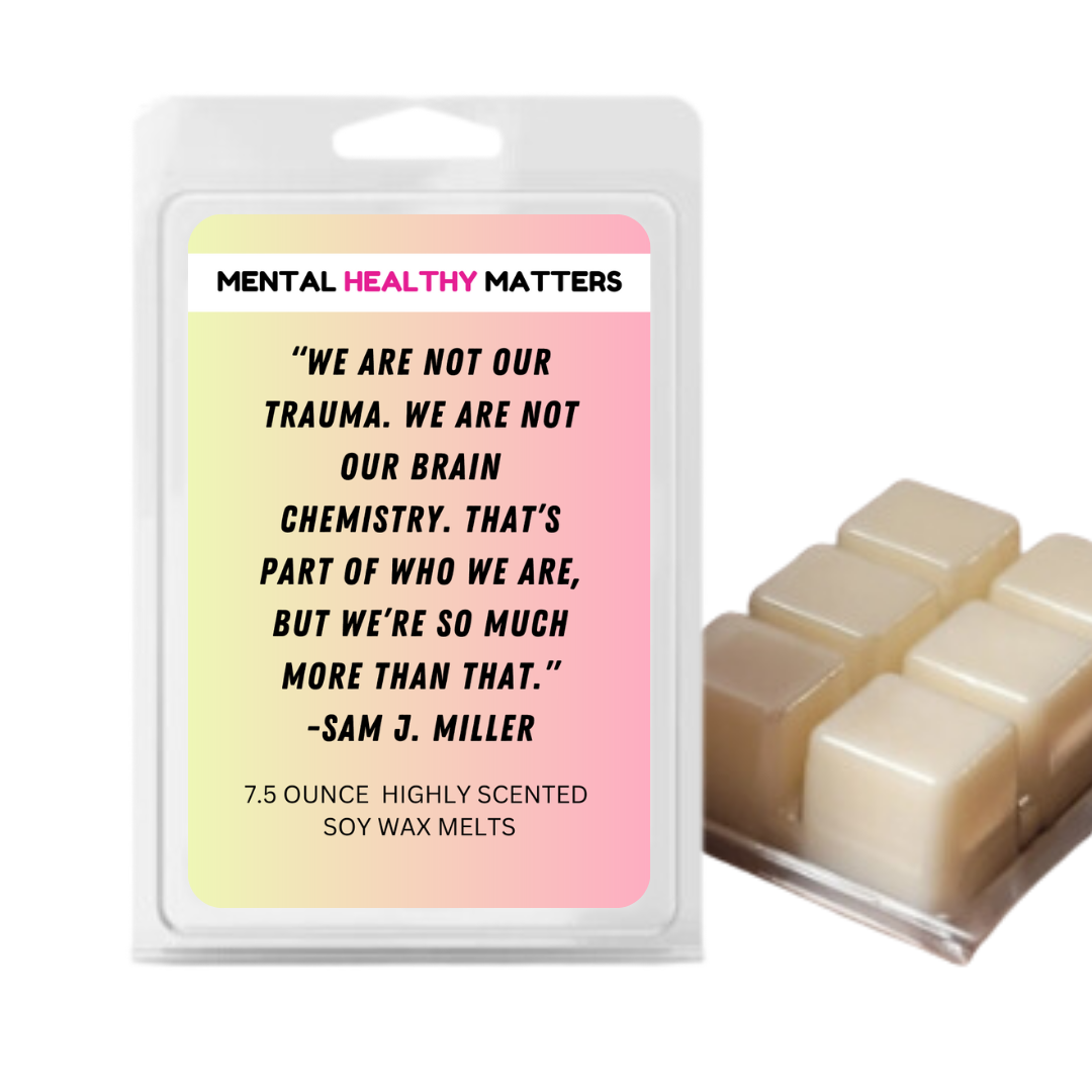 WE ARE NOT OUR TRAUMA. WE ARE NOT OUR BRAIN CHEMISTRY. THAT'S  PART OF WHO WE ARE, BUT WE'RE SO MUCH MORE THAN THAT  | MENTAL HEALTH WAX MELTS