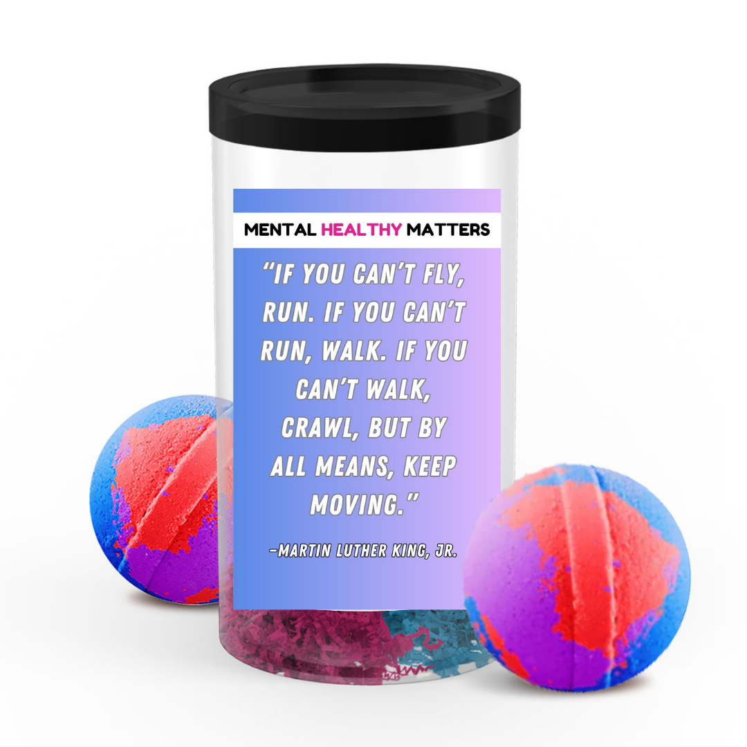 IF YOU CAN'T FLY, RUN. IF YOU CAN'T RUN, WALK. IF YOU CAN'T WALK, CRAWL, BUT BY ALL MEANS, KEEP MOVING. | MENTAL HEALTH  BATH BOMBS