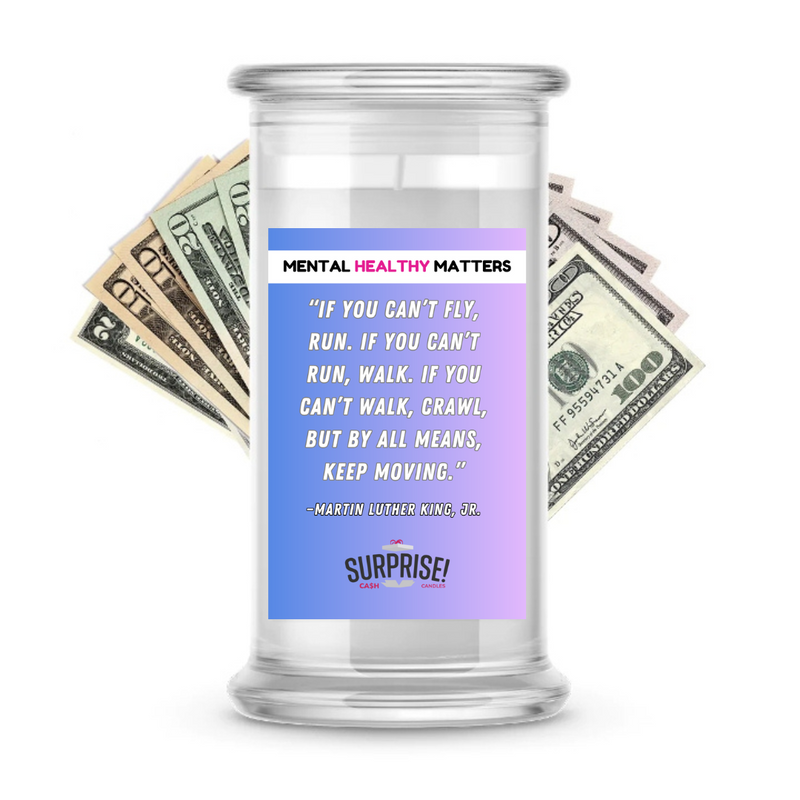 IF YOU CAN'T FLY, RUN. IF YOU CAN'T RUN, WALK. IF YOU CAN'T WALK, CRAWL, BUT BY ALL MEANS, KEEP MOVING. | MENTAL HEALTH CASH CANDLES