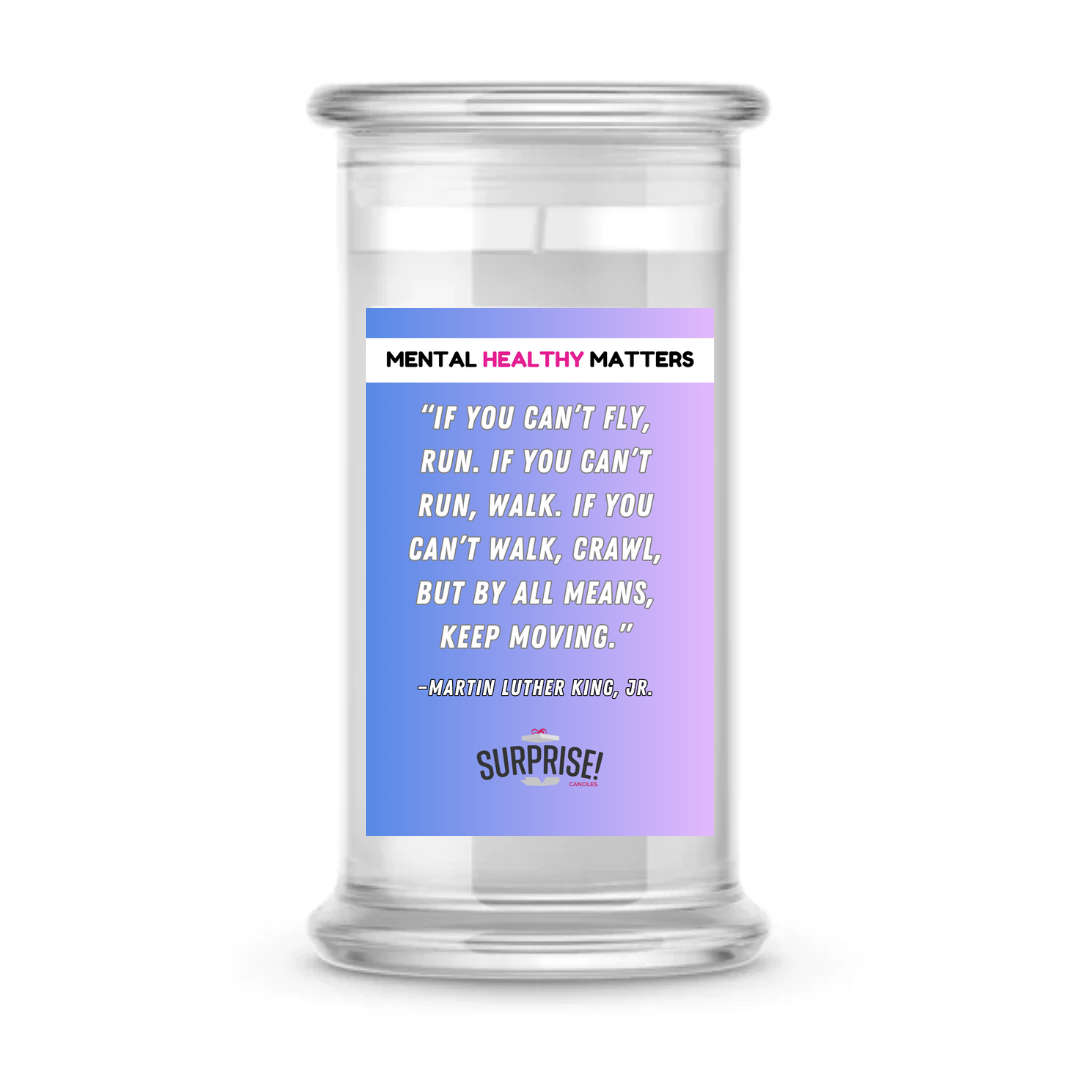 IF YOU CAN'T FLY, RUN. IF YOU CAN'T RUN, WALK. IF YOU CAN'T WALK, CRAWL, BUT BY ALL MEANS, KEEP MOVING. | MENTAL HEALTH CANDLES