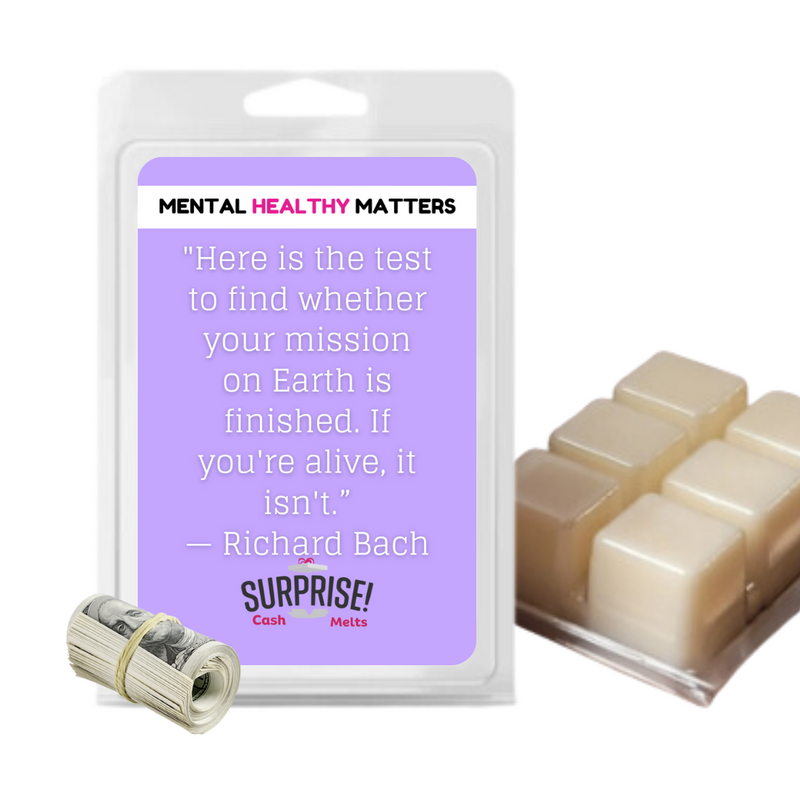 HERE IS THE TEST TO FIND WHETHER YOUR MISSION ON EARTH IS FINISHED. IF YOU'RE ALIVE, IT ISN'T  | MENTAL HEALTH CASH WAX MELTS