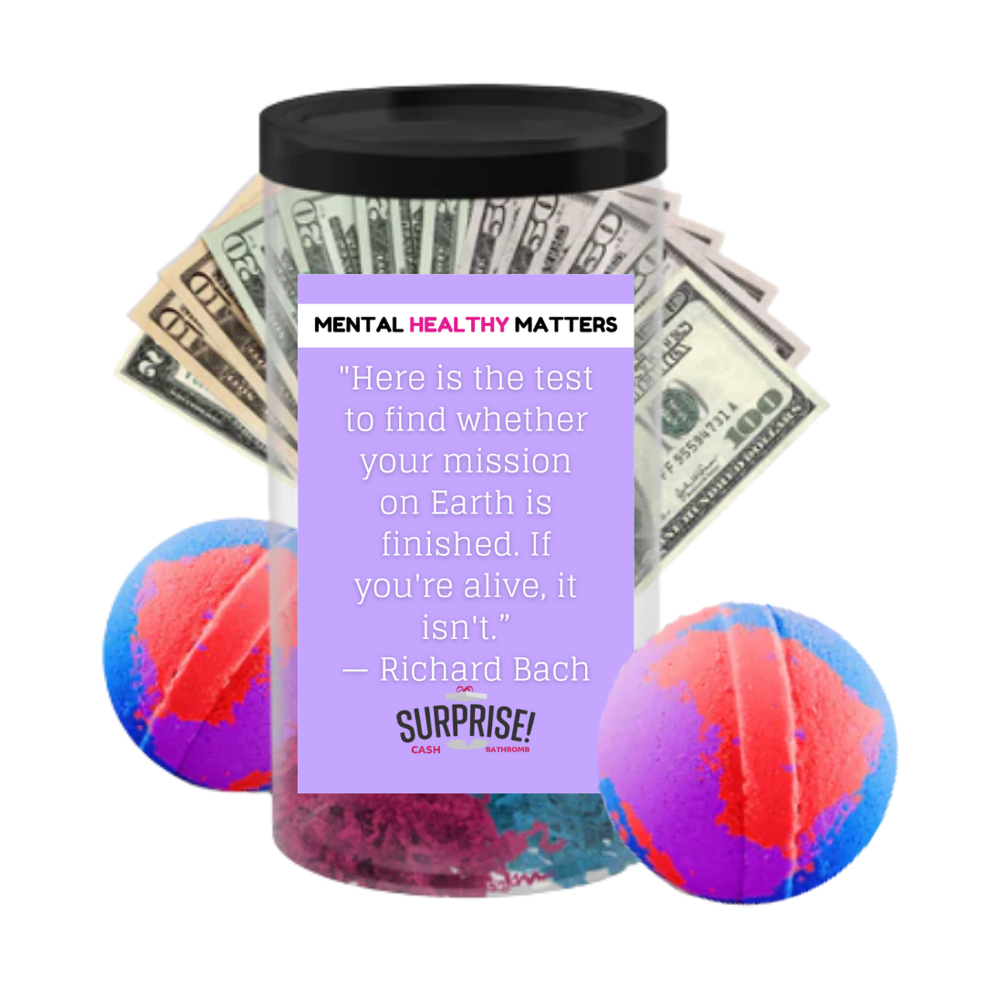 HERE IS THE TEST TO FIND WHETHER YOUR MISSION ON EARTH IS FINISHED. IF YOU'RE ALIVE, IT ISN'T  | MENTAL HEALTH CASH BATH BOMBS