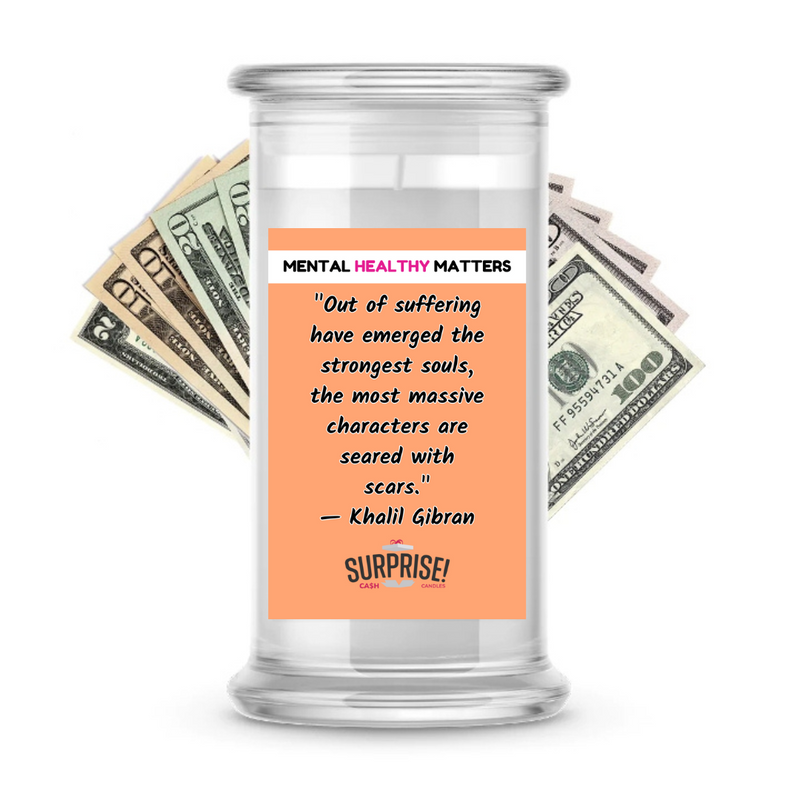 OUT OF SUFFERING HAVE EMERGED THE STRONGEST SOULS, THE MOST MASSIVE CHARACTERS ARE SEARED WITH SCARS. | MENTAL HEALTH CASH CANDLES