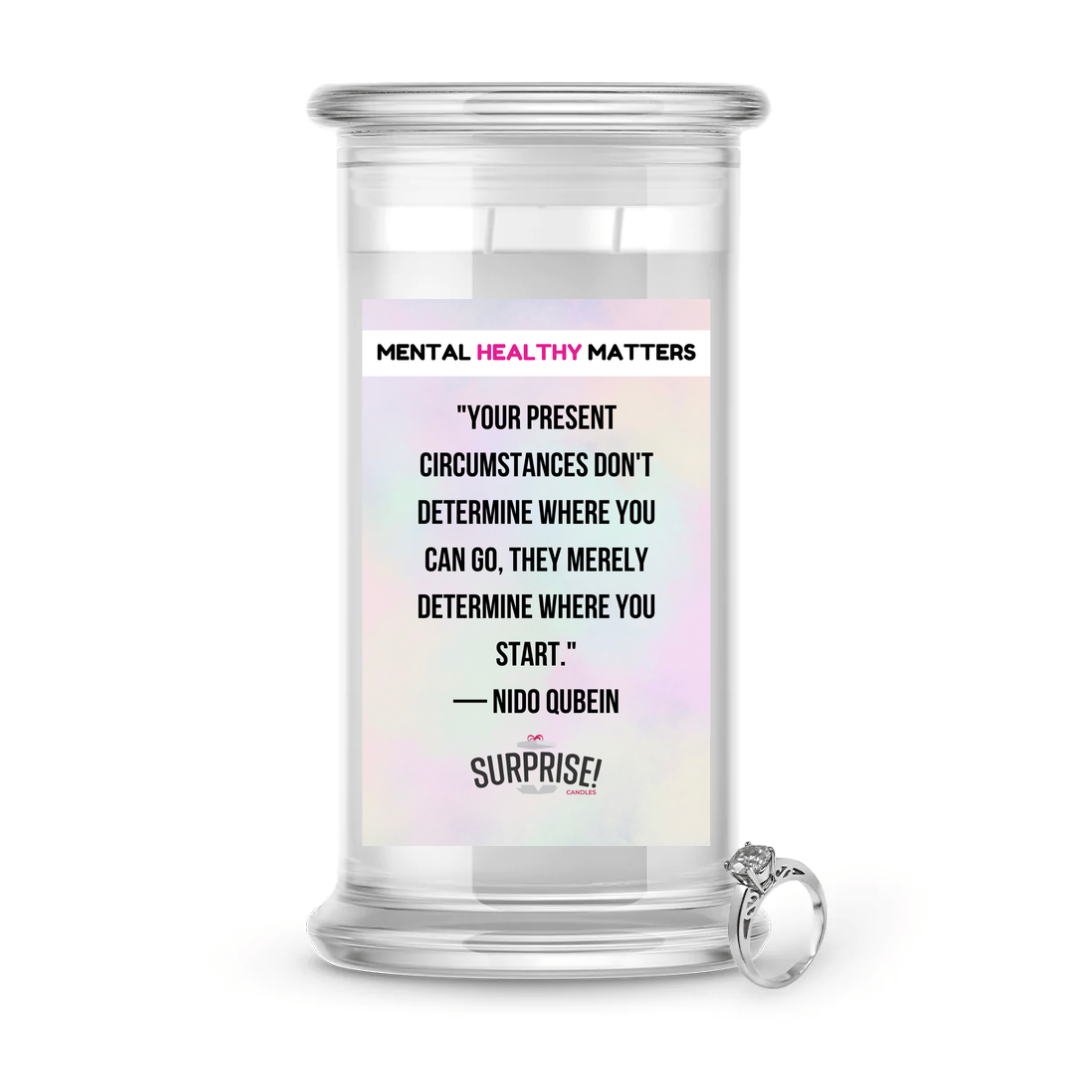 YOUR PRESENT CIRCUMSTANCES DON'T DETERMINE WHERE YOU CAN GO, THEY MERELY DETERMINE WHERE YOU START. | MENTAL HEALTH JEWELRY CANDLES