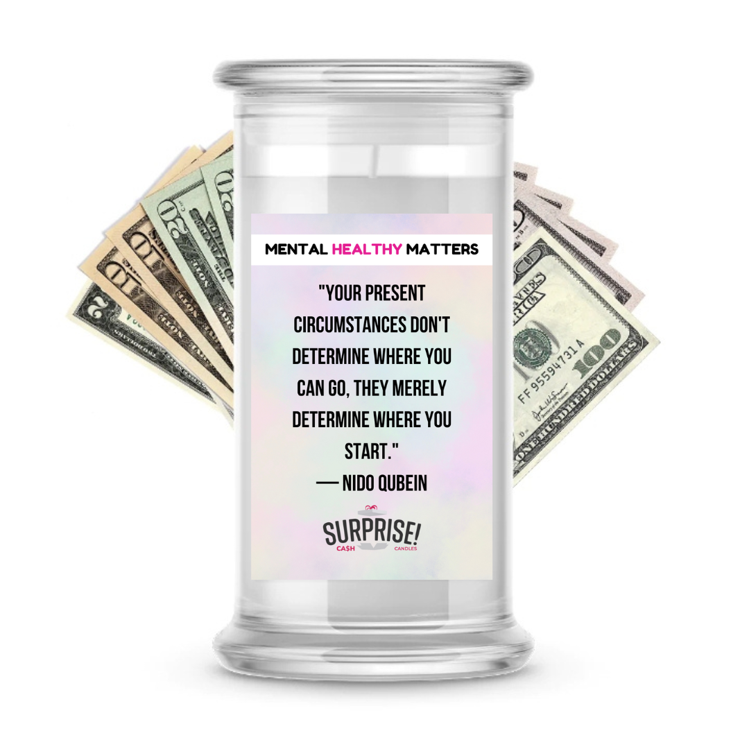 YOUR PRESENT CIRCUMSTANCES DON'T DETERMINE WHERE YOU CAN GO, THEY MERELY DETERMINE WHERE YOU START. | MENTAL HEALTH CASH CANDLES