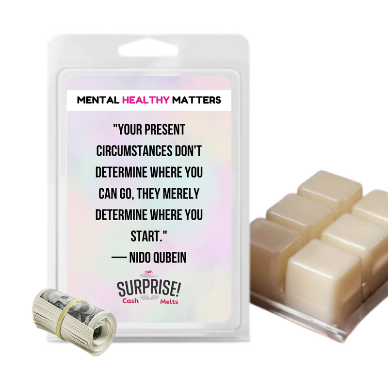 YOUR PRESENT CIRCUMSTANCES DON'T DETERMINE WHERE YOU CAN GO, THEY MERELY DETERMINE WHERE YOU START. | MENTAL HEALTH CASH WAX MELTS