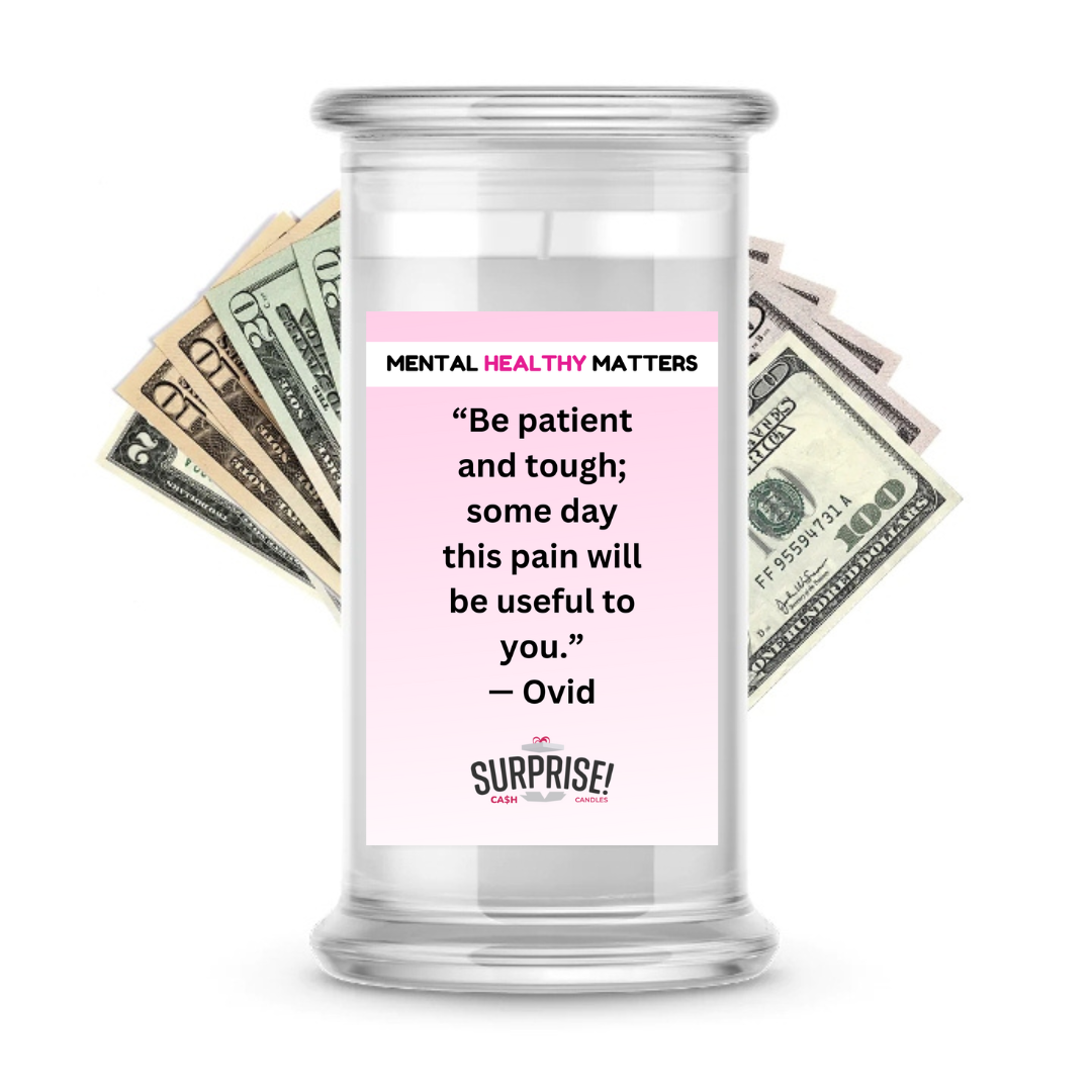 BE PATIENT AND TOUGH; SOME DAY THIS PAIN  WILL BE USEFUL TO YOU. | MENTAL HEALTH CASH CANDLES