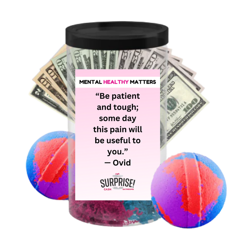 BE PATIENT AND TOUGH; SOME DAY THIS PAIN  WILL BE USEFUL TO YOU. | MENTAL HEALTH CASH BATH BOMBS