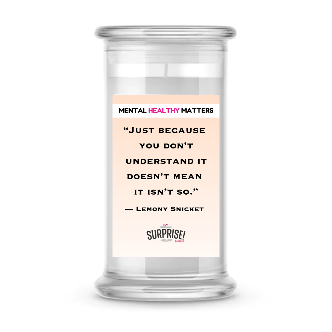 JUST BECAUSE YOU DON'T UNDERSTAND IT DOESN'T MEAN IT ISN'T SO.  | MENTAL HEALTH CANDLES
