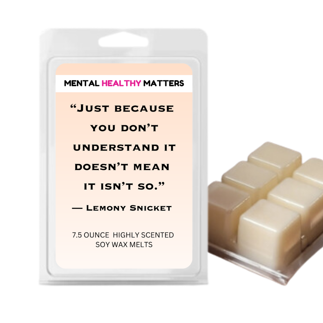 JUST BECAUSE YOU DON'T UNDERSTAND IT DOESN'T MEAN IT ISN'T SO.  | MENTAL HEALTH WAX MELTS