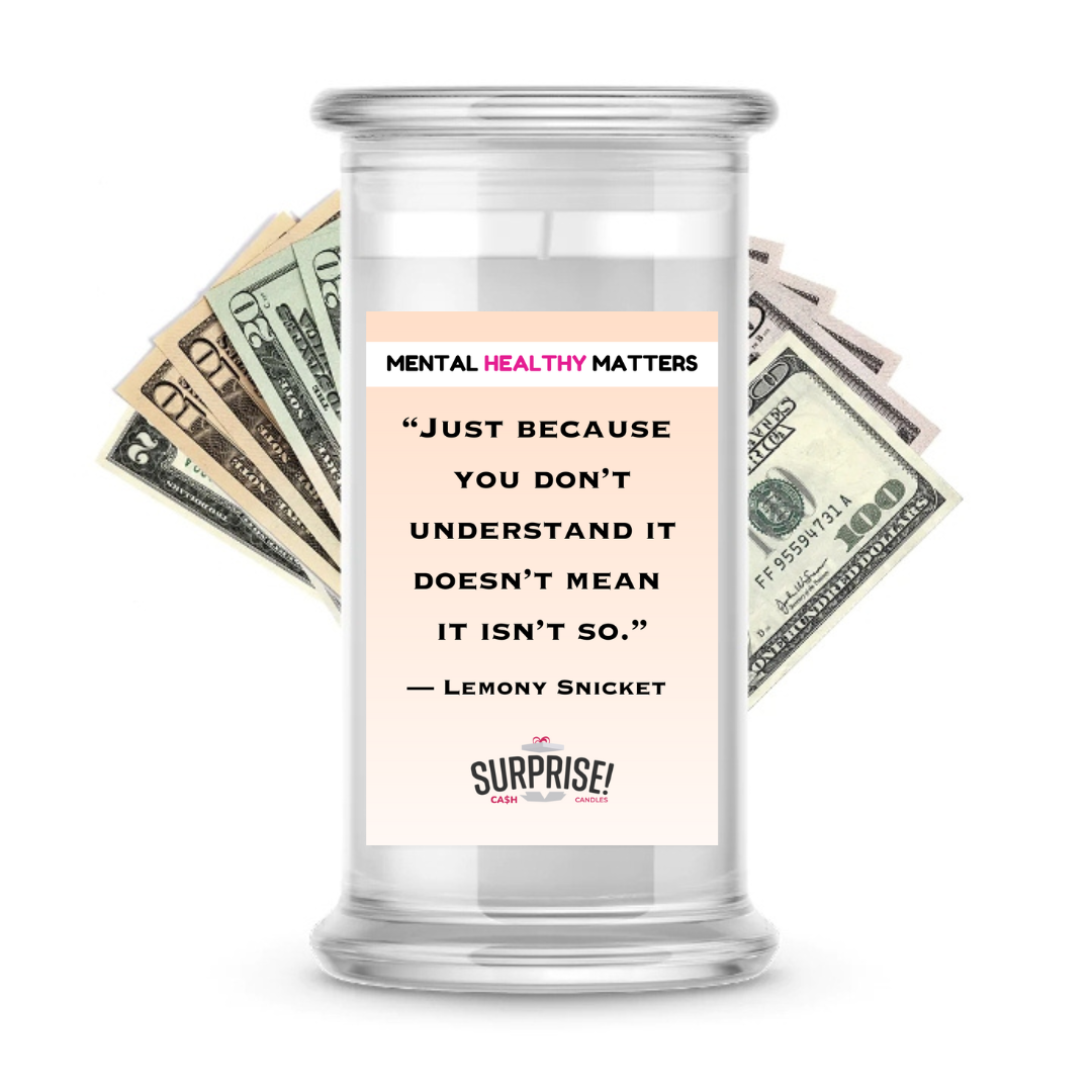 JUST BECAUSE YOU DON'T UNDERSTAND IT DOESN'T MEAN IT ISN'T SO.  | MENTAL HEALTH CASH CANDLES