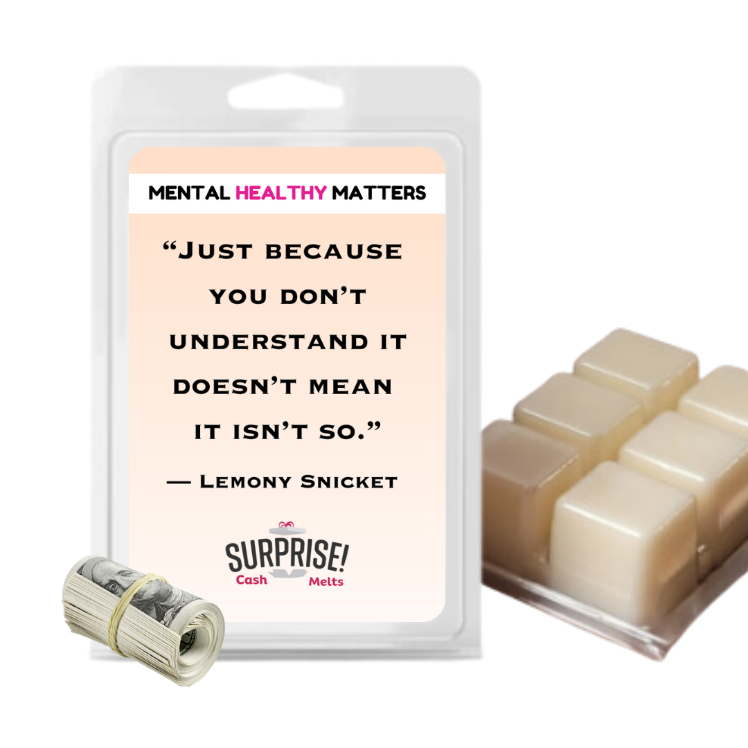 JUST BECAUSE YOU DON'T UNDERSTAND IT DOESN'T MEAN IT ISN'T SO.  | MENTAL HEALTH CASH WAX MELTS