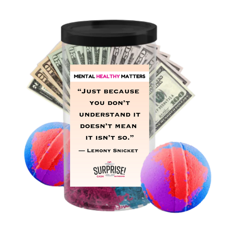 JUST BECAUSE YOU DON'T UNDERSTAND IT DOESN'T MEAN IT ISN'T SO.  | MENTAL HEALTH CASH BATH BOMBS