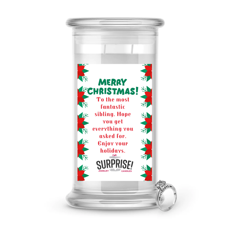 TO THE MOST FANTASTIC SIBLING. HOPE YOU GET EVERYTHING YOU ASKED FOR. ENJOY YOUR HOLIDAYS. MERRY CHRISTMAS JEWELRY CANDLE