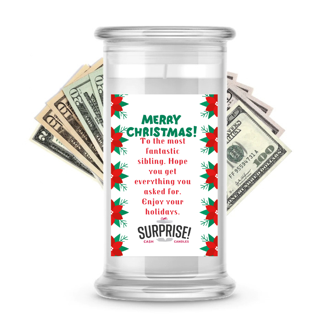 TO THE MOST FANTASTIC SIBLING. HOPE YOU GET EVERYTHING YOU ASKED FOR. ENJOY YOUR HOLIDAYS. MERRY CHRISTMAS CASH CANDLE