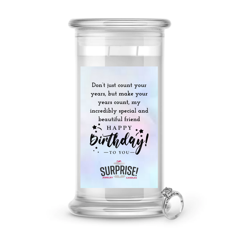 DON'T JUST COUNT YOUR YEARS, BUT MAKE YOUR YEARS COUNT, MY INCREDIBLY SPECIAL AND BEAUTIFUL FRIEND HAPPY BIRTHDAY JEWELRY CANDLE
