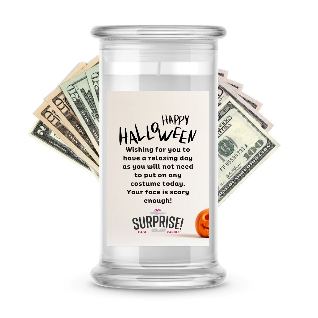 HAPPY HALLOWEEN WISHING FOR YOU TO HAVE A RELAXING DAY AS YOU WILL NOT NEED TO POT ON ANY COSTUME TODAY. YOUR FACE IS SCARY ENOUGH! HALLOWEEN CASH CANDLE