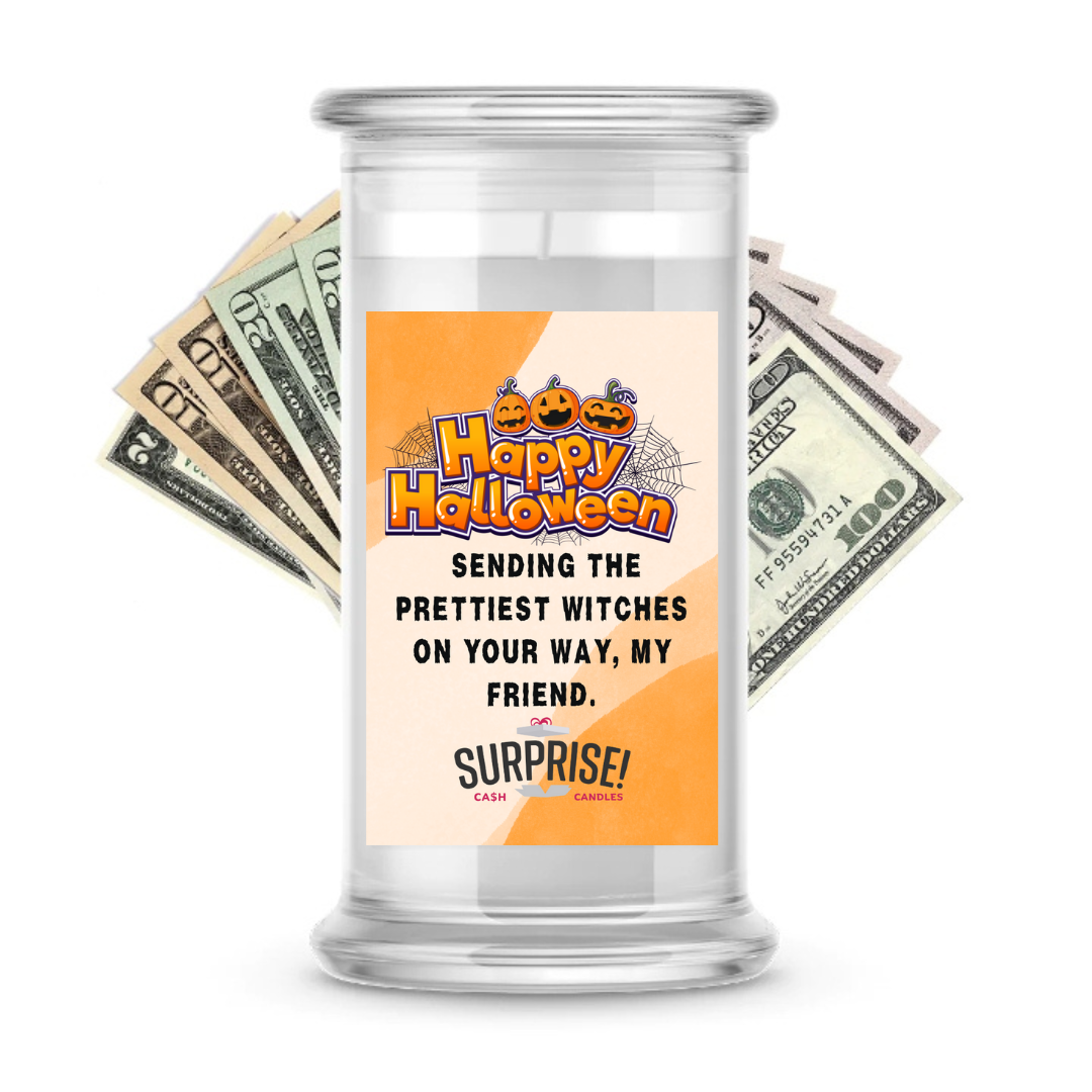 HAPPY HALLOWEEN SENDING THE PRETTIEST WITCHES ON YOUR WAY, MY FRIEND. HALLOWEEN CASH CANDLE