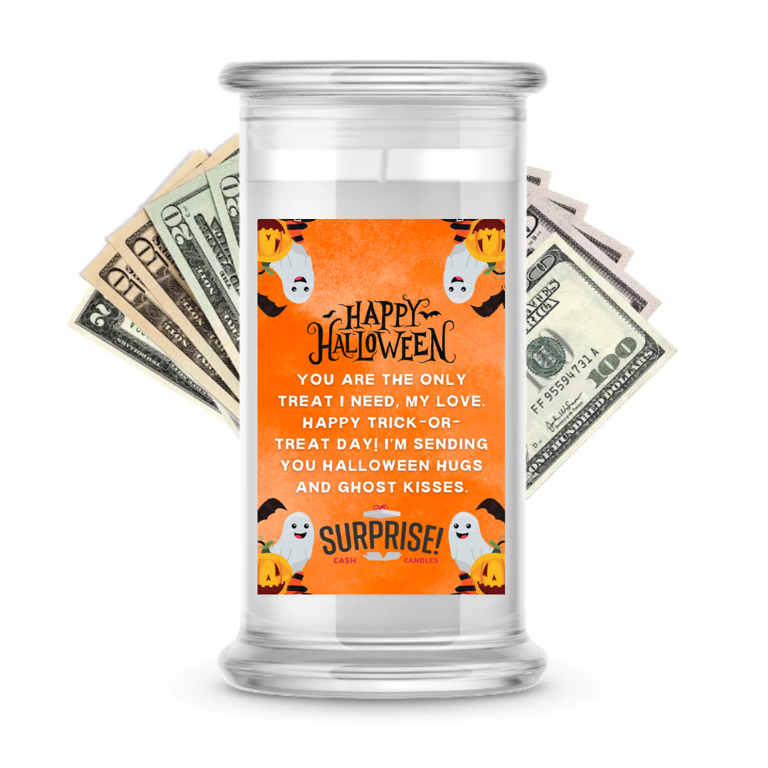YOU ARE THE ONLY TREAT I NEED, MYLOVE. HAPPY TRICK-OR-TREAT DAY! I'M SENDING YOU HALLOWEEN HUGS AND GHOST KISSES. HALLOWEEN CASH CANDLE