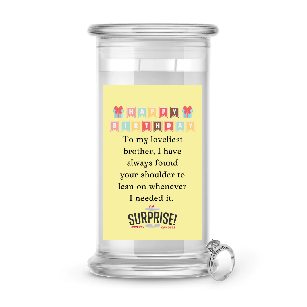 TO MY LOVELIEST BROTHER, I HAVE ALWAYS FOUND YOUR SHOULDER TO LEAN ON WHENEVER I NEEDED IT. HAPPY BIRTHDAY JEWELRY CANDLE