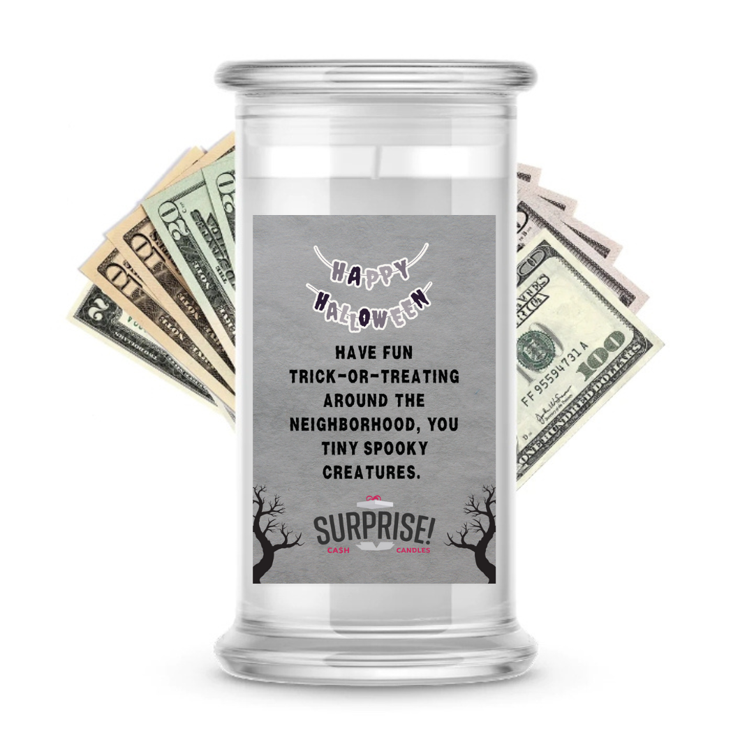 HAVE FUN TRICK-OR-TRATING AROUND THE NEIGHBORHOOD, YOU TINY SPOOKY CREATURES. HALLOWEEN CASH CANDLE
