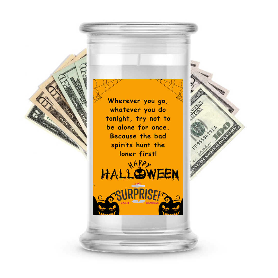 WHENEVER YOU GO, WHATEVER YOU DO TONIGHT, TRY NOT TO BE ALONE FOR ONCE. BECAUSE THE BAD SPIRITS HUNT THE LONER FIRST! HAPPY HALLOWEEN HALLOWEEN CASH CANDLE