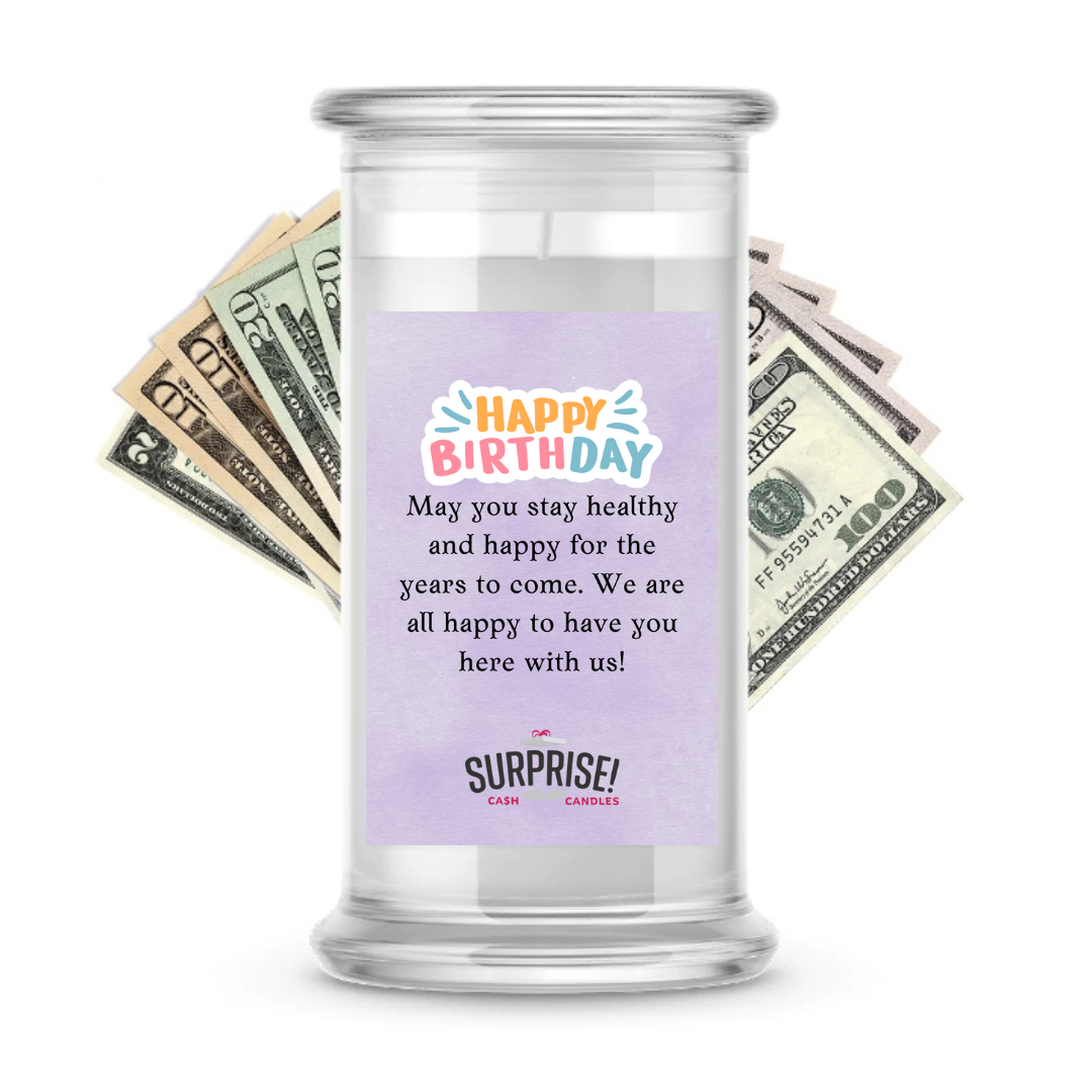 MAY YOU STAY HEALTHY AND HAPPY FOR THE YEARS TO COME. WE ARE ALL HAPPY TO HAVE YOU HERE WITH US! HAPPY BIRTHDAY CASH CANDLE