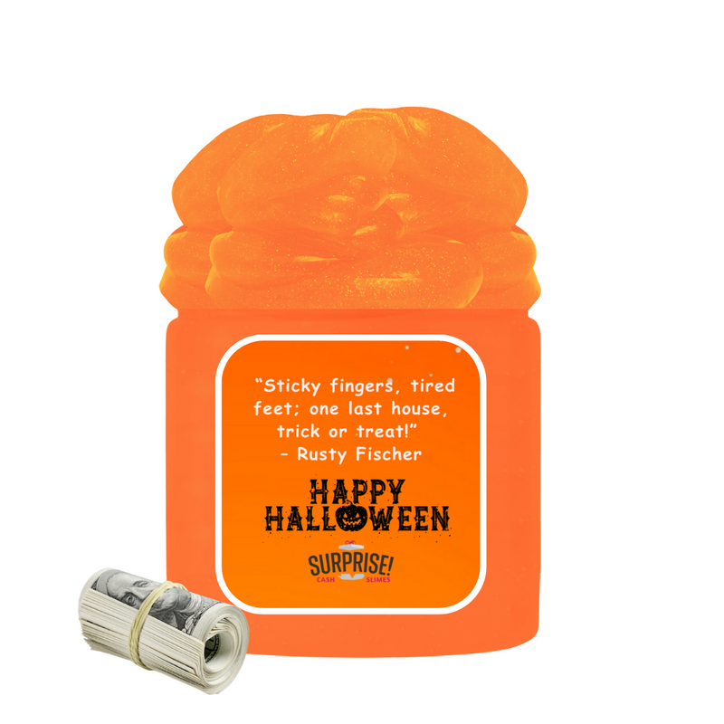 "STICKY FINGERS, TIRED FEET; ONE LAST HOUSE, TRICK OR TREAT!" - RUSTY FISCHER HAPPY HALLOWEEN HALLOWEEN CASH SLIME