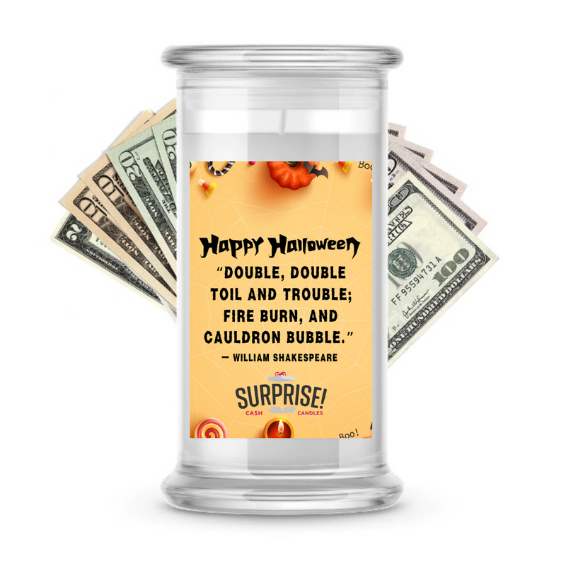 "DOUBLE,DOUBLE TOIL AND TROUBLE; FIRE BURN, AND CAULDRON BUBBLE." - WILLIAM SHAKESPEARE HALLOWEEN CASH CANDLE