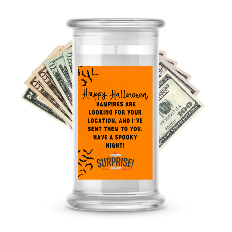 VAMPIRES ARE LOOKING FOR YOUR LOCATION, AND I'VE SEEN THEM TO YOU, HAVE A SPOOKY NIGHT! HALLOWEEN CASH CANDLE