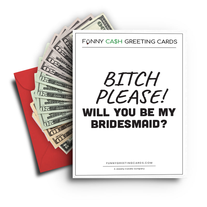 Bitch Please! Will You Be My Bridesmaid? Funny Cash Greeting Cards
