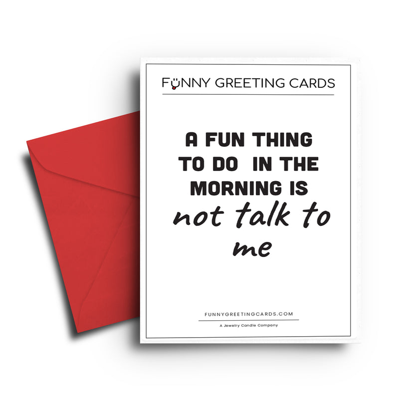 A Fun Thing To Do in the Morning is not talk to me Funny Greeting Cards