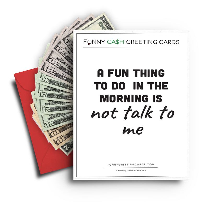 A Fun Thing To Do in the Morning is not talk to me Funny Cash Greeting Cards
