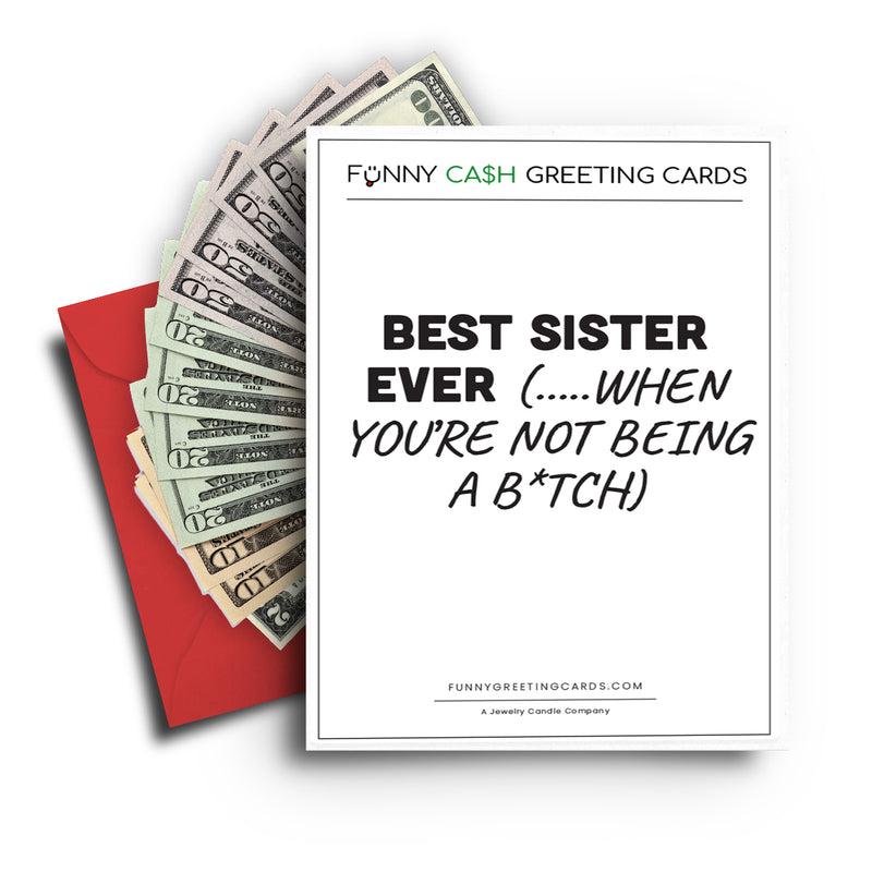 Best Sister Ever(...When You are not Being a B*tch) Funny Cash Greeting Cards