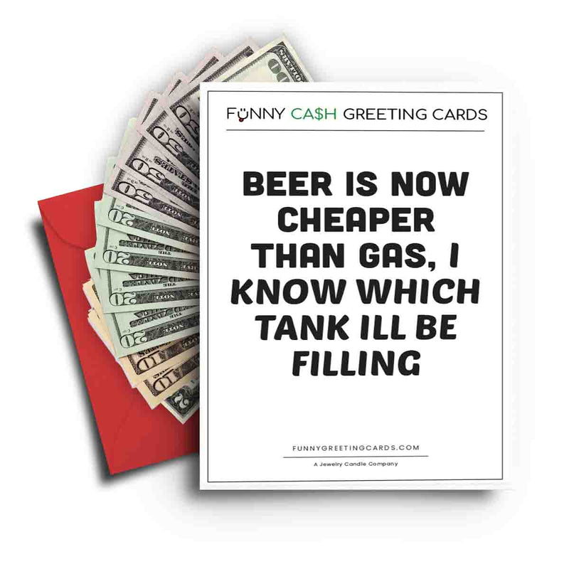 Beer is Now Cheaper Than Gas, I Know Which Tank I'll be Filling Funny Cash Greeting Cards