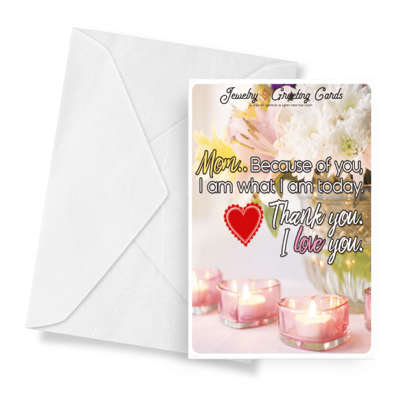 Mom, Because Of You, I Am What I Am Today. Thank You. I Love You. | Mother's Day Jewelry Greeting Cards®-Jewelry Greeting Cards-The Official Website of Jewelry Candles - Find Jewelry In Candles!